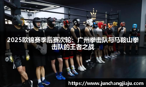 2025欧锦赛季后赛次轮：广州拳击队与马鞍山拳击队的王者之战