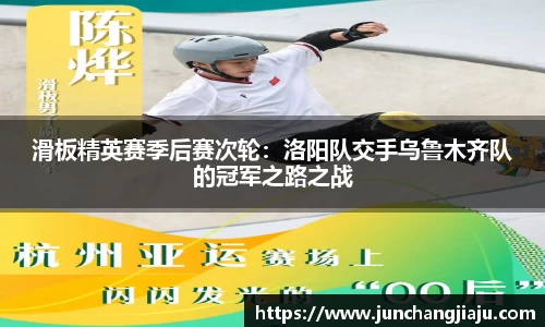 滑板精英赛季后赛次轮：洛阳队交手乌鲁木齐队的冠军之路之战