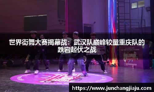 世界街舞大赛揭幕战：武汉队巅峰较量重庆队的跌宕起伏之战