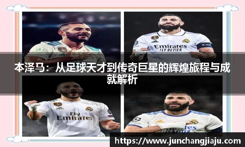 本泽马：从足球天才到传奇巨星的辉煌旅程与成就解析