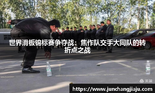 世界滑板锦标赛争夺战：焦作队交手大同队的转折点之战