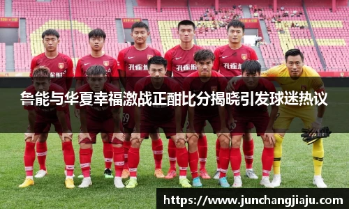 鲁能与华夏幸福激战正酣比分揭晓引发球迷热议