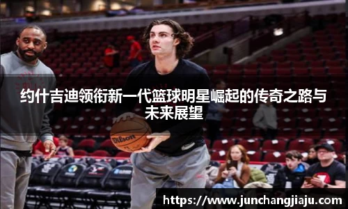 约什吉迪领衔新一代篮球明星崛起的传奇之路与未来展望