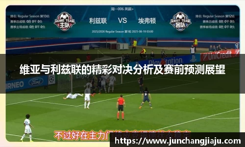 维亚与利兹联的精彩对决分析及赛前预测展望